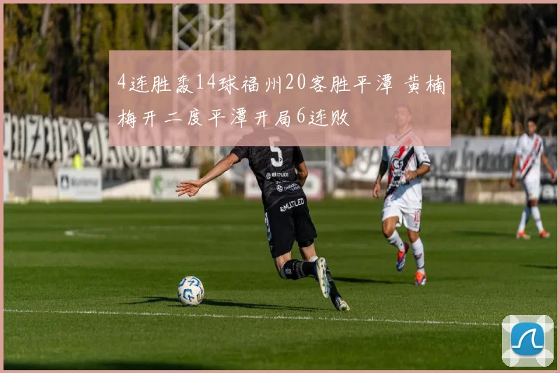 4连胜轰14球福州20客胜平潭 黄楠梅开二度平潭开局6连败