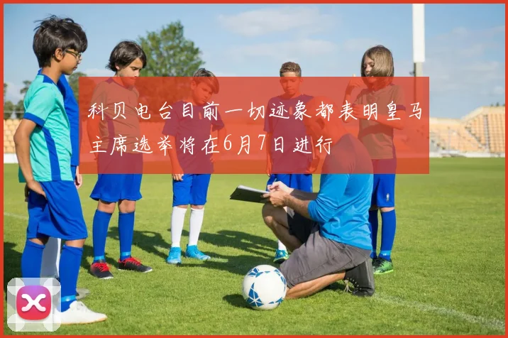 科贝电台目前一切迹象都表明皇马主席选举将在6月7日进行